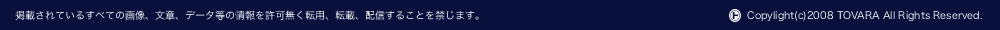 �f�ڂ���Ă��邷�ׂẲ摜�A���́A�f�[�^���̏����������]�p�A�]�ځA�z�M���邱�Ƃ��ւ��܂��BCopyright(C) 2008 TOVARA All Rights Reserved.